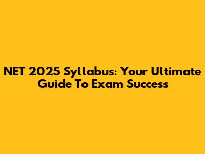NET 2025 Syllabus: Your Ultimate Guide To Exam Success