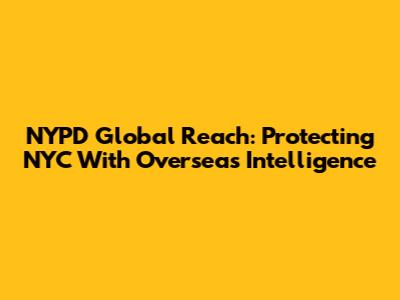 NYPD Global Reach: Protecting NYC With Overseas Intelligence