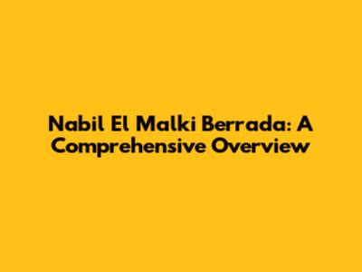 Nabil El Malki Berrada: A Comprehensive Overview