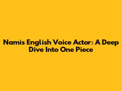 Nami's English Voice Actor: A Deep Dive Into One Piece