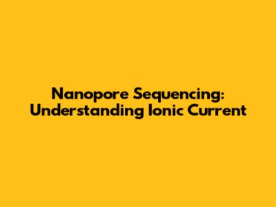 Nanopore Sequencing: Understanding Ionic Current