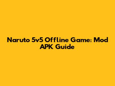 Naruto 5v5 Offline Game: Mod APK Guide