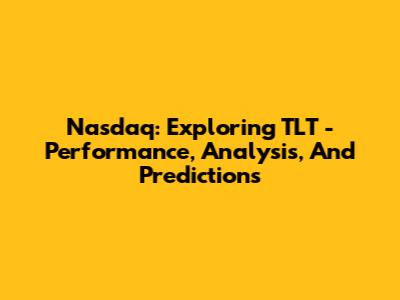 Nasdaq: Exploring TLT - Performance, Analysis, And Predictions