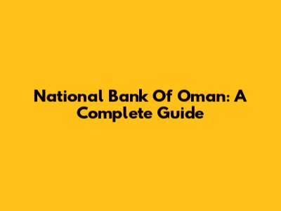National Bank Of Oman: A Complete Guide