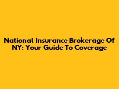 National Insurance Brokerage Of NY: Your Guide To Coverage