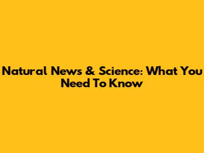 Natural News & Science: What You Need To Know