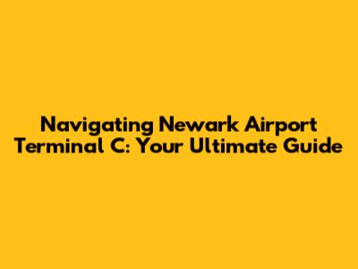 Navigating Newark Airport Terminal C: Your Ultimate Guide