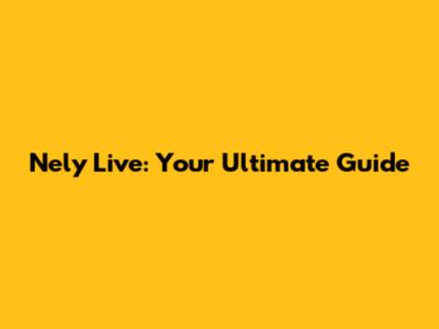 Nely Live: Your Ultimate Guide