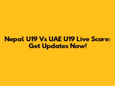Nepal U19 Vs UAE U19 Live Score: Get Updates Now!
