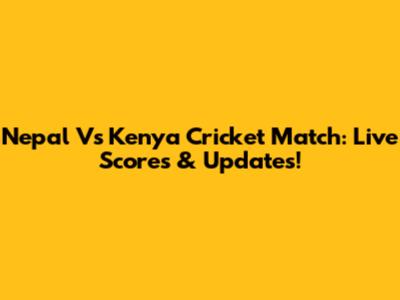 Nepal Vs Kenya Cricket Match: Live Scores & Updates!