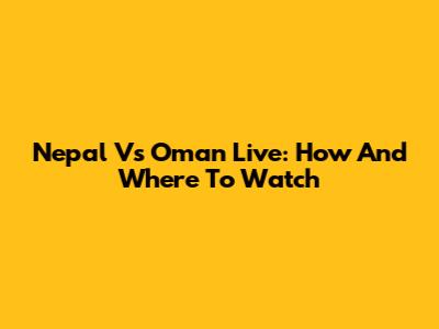 Nepal Vs Oman Live: How And Where To Watch