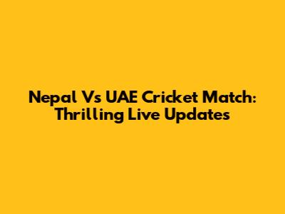 Nepal Vs UAE Cricket Match: Thrilling Live Updates