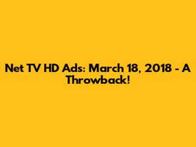 Net TV HD Ads: March 18, 2018 - A Throwback!