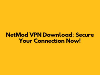 NetMod VPN Download: Secure Your Connection Now!