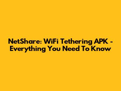 NetShare: WiFi Tethering APK - Everything You Need To Know