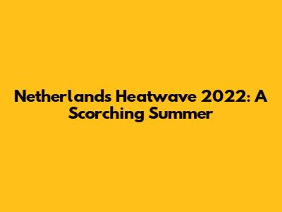 Netherlands Heatwave 2022: A Scorching Summer