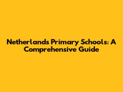 Netherlands Primary Schools: A Comprehensive Guide