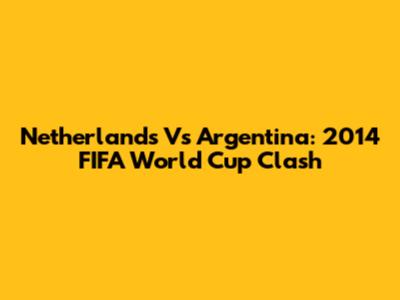 Netherlands Vs Argentina: 2014 FIFA World Cup Clash