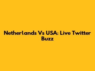Netherlands Vs USA: Live Twitter Buzz
