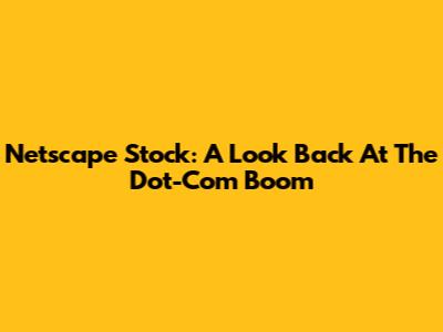 Netscape Stock: A Look Back At The Dot-Com Boom