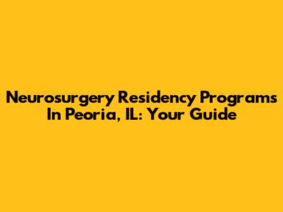 Neurosurgery Residency Programs In Peoria, IL: Your Guide