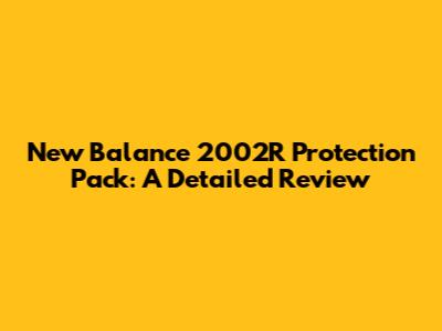 New Balance 2002R Protection Pack: A Detailed Review