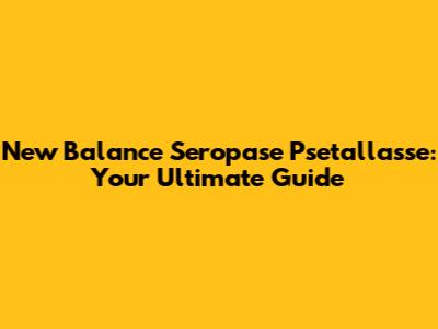 New Balance Seropase Psetallasse: Your Ultimate Guide