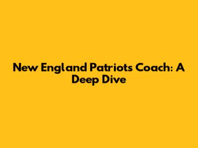 New England Patriots Coach: A Deep Dive