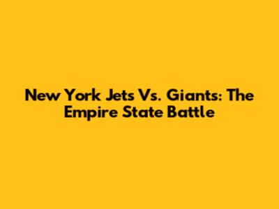New York Jets Vs. Giants: The Empire State Battle