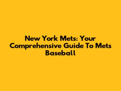 New York Mets: Your Comprehensive Guide To Mets Baseball