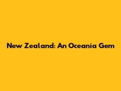 New Zealand: An Oceania Gem