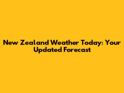 New Zealand Weather Today: Your Updated Forecast