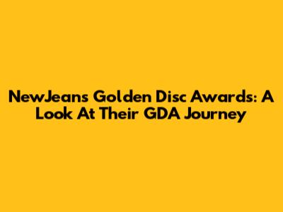 NewJeans' Golden Disc Awards: A Look At Their GDA Journey