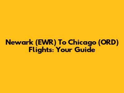Newark (EWR) To Chicago (ORD) Flights: Your Guide