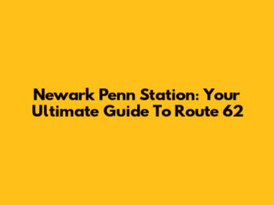 Newark Penn Station: Your Ultimate Guide To Route 62