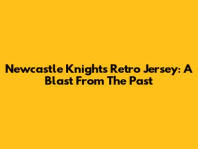 Newcastle Knights Retro Jersey: A Blast From The Past