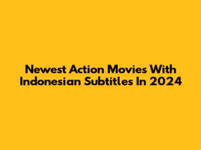 Newest Action Movies With Indonesian Subtitles In 2024
