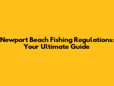 Newport Beach Fishing Regulations: Your Ultimate Guide