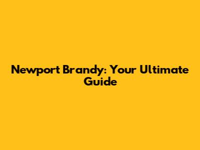 Newport Brandy: Your Ultimate Guide
