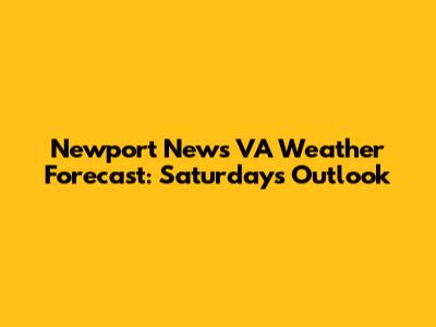 Newport News VA Weather Forecast: Saturday's Outlook