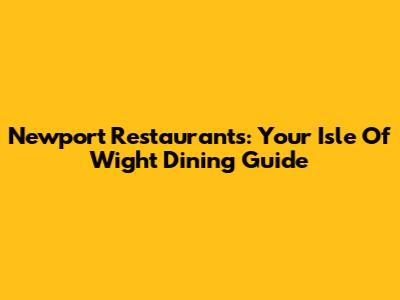 Newport Restaurants: Your Isle Of Wight Dining Guide