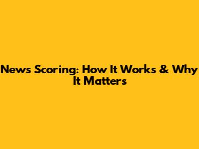 News Scoring: How It Works & Why It Matters