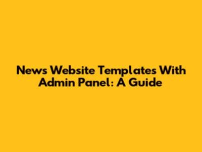 News Website Templates With Admin Panel: A Guide