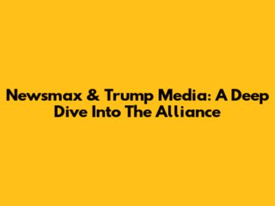 Newsmax & Trump Media: A Deep Dive Into The Alliance