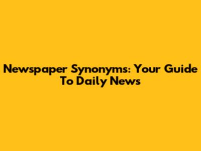 Newspaper Synonyms: Your Guide To Daily News