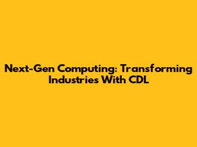 Next-Gen Computing: Transforming Industries With CDL