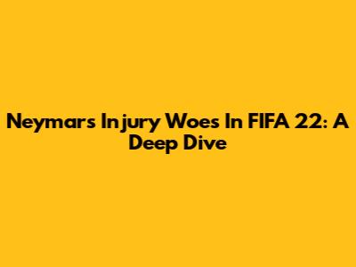 Neymar's Injury Woes In FIFA 22: A Deep Dive