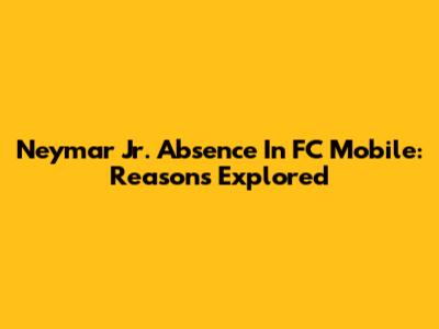 Neymar Jr. Absence In FC Mobile: Reasons Explored