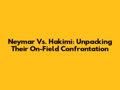Neymar Vs. Hakimi: Unpacking Their On-Field Confrontation