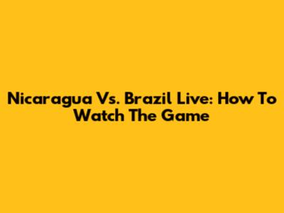 Nicaragua Vs. Brazil Live: How To Watch The Game